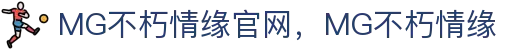 MG不朽情缘(中国区)官方网站